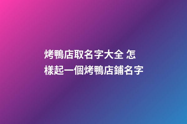 烤鴨店取名字大全 怎樣起一個烤鴨店鋪名字-第1張-店鋪起名-玄機派